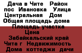 Дача в Чите › Район ­ пос. Ивановка › Улица ­ Центральная › Дом ­ 1 › Общая площадь дома ­ 16 › Площадь участка ­ 1 000 › Цена ­ 580 000 - Забайкальский край, Чита г. Недвижимость » Дома, коттеджи, дачи продажа   . Забайкальский край,Чита г.